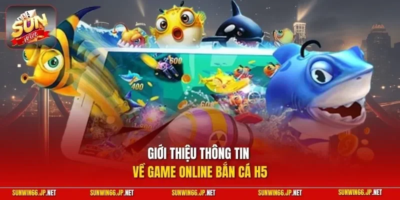 Giới thiệu thông tin về game online bắn cá H5