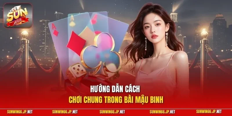 Hướng dẫn cách chơi chung trong bài mậu binh