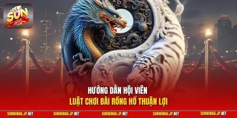 Hướng dẫn hội viên luật chơi bài rồng hổ thuận lợi